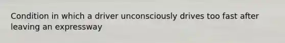 Condition in which a driver unconsciously drives too fast after leaving an expressway