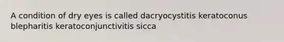 A condition of dry eyes is called dacryocystitis keratoconus blepharitis keratoconjunctivitis sicca