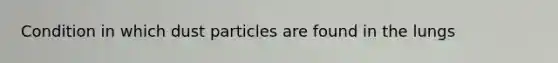 Condition in which dust particles are found in the lungs