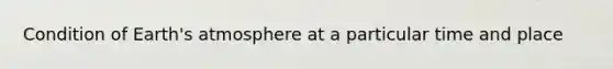 Condition of <a href='https://www.questionai.com/knowledge/kRonPjS5DU-earths-atmosphere' class='anchor-knowledge'>earth's atmosphere</a> at a particular time and place