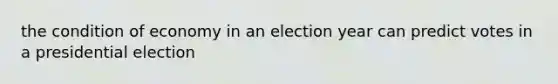 the condition of economy in an election year can predict votes in a presidential election