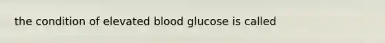 the condition of elevated blood glucose is called