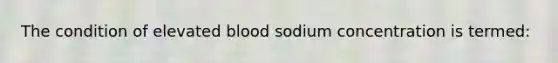 The condition of elevated blood sodium concentration is termed: