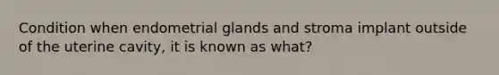 Condition when endometrial glands and stroma implant outside of the uterine cavity, it is known as what?