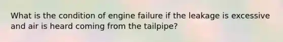 What is the condition of engine failure if the leakage is excessive and air is heard coming from the tailpipe?