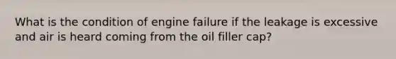 What is the condition of engine failure if the leakage is excessive and air is heard coming from the oil filler cap?