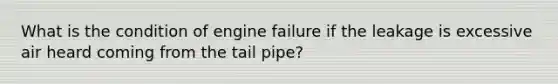 What is the condition of engine failure if the leakage is excessive air heard coming from the tail pipe?