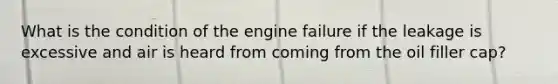 What is the condition of the engine failure if the leakage is excessive and air is heard from coming from the oil filler cap?