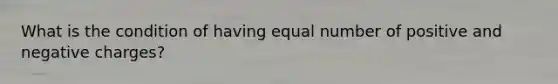 What is the condition of having equal number of positive and negative charges?