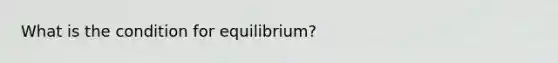 What is the condition for equilibrium?