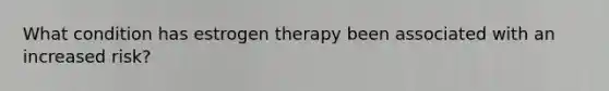 What condition has estrogen therapy been associated with an increased risk?