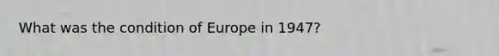 What was the condition of Europe in 1947?