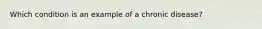 Which condition is an example of a chronic disease?