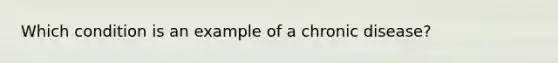 Which condition is an example of a chronic disease?