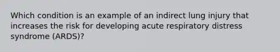 Which condition is an example of an indirect lung injury that increases the risk for developing acute respiratory distress syndrome (ARDS)?