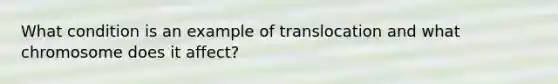 What condition is an example of translocation and what chromosome does it affect?