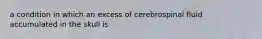 a condition in which an excess of cerebrospinal fluid accumulated in the skull is