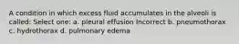 A condition in which excess fluid accumulates in the alveoli is called: Select one: a. pleural effusion Incorrect b. pneumothorax c. hydrothorax d. pulmonary edema