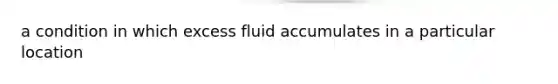 a condition in which excess fluid accumulates in a particular location