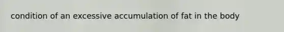 condition of an excessive accumulation of fat in the body