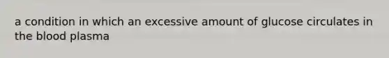 a condition in which an excessive amount of glucose circulates in <a href='https://www.questionai.com/knowledge/k7oXMfj7lk-the-blood' class='anchor-knowledge'>the blood</a> plasma