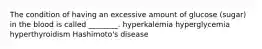 The condition of having an excessive amount of glucose (sugar) in the blood is called ________. hyperkalemia hyperglycemia hyperthyroidism Hashimoto's disease