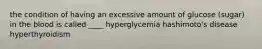 the condition of having an excessive amount of glucose (sugar) in the blood is called ____ hyperglycemia hashimoto's disease hyperthyroidism