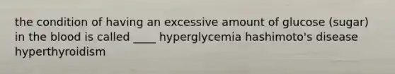 the condition of having an excessive amount of glucose (sugar) in <a href='https://www.questionai.com/knowledge/k7oXMfj7lk-the-blood' class='anchor-knowledge'>the blood</a> is called ____ hyperglycemia hashimoto's disease hyperthyroidism