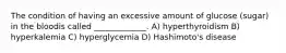 The condition of having an excessive amount of glucose (sugar) in the bloodis called _____________. A) hyperthyroidism B) hyperkalemia C) hyperglycemia D) Hashimoto's disease