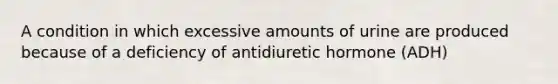 A condition in which excessive amounts of urine are produced because of a deficiency of antidiuretic hormone (ADH)