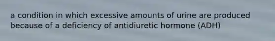 a condition in which excessive amounts of urine are produced because of a deficiency of antidiuretic hormone (ADH)