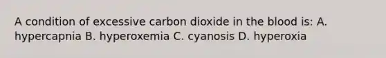 A condition of excessive carbon dioxide in the blood is: A. hypercapnia B. hyperoxemia C. cyanosis D. hyperoxia