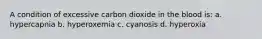 A condition of excessive carbon dioxide in the blood is: a. hypercapnia b. hyperoxemia c. cyanosis d. hyperoxia