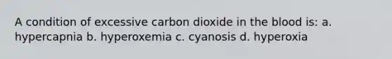 A condition of excessive carbon dioxide in the blood is: a. hypercapnia b. hyperoxemia c. cyanosis d. hyperoxia