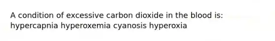 A condition of excessive carbon dioxide in the blood is: hypercapnia hyperoxemia cyanosis hyperoxia