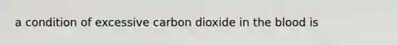 a condition of excessive carbon dioxide in the blood is