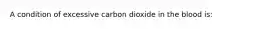 A condition of excessive carbon dioxide in the blood is: