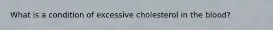 What is a condition of excessive cholesterol in <a href='https://www.questionai.com/knowledge/k7oXMfj7lk-the-blood' class='anchor-knowledge'>the blood</a>?