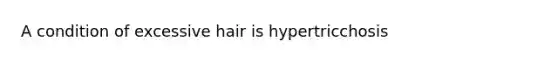 A condition of excessive hair is hypertricchosis