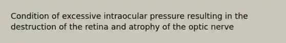 Condition of excessive intraocular pressure resulting in the destruction of the retina and atrophy of the optic nerve