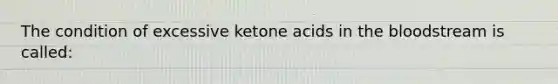 The condition of excessive ketone acids in the bloodstream is called: