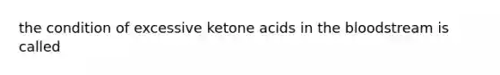 the condition of excessive ketone acids in the bloodstream is called