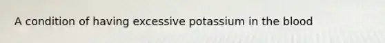 A condition of having excessive potassium in the blood