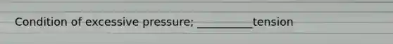 Condition of excessive pressure; __________tension