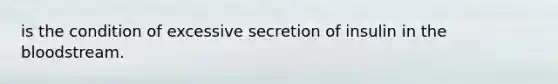 is the condition of excessive secretion of insulin in the bloodstream.