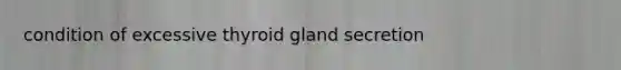 condition of excessive thyroid gland secretion