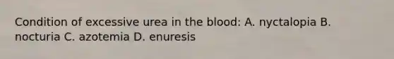 Condition of excessive urea in <a href='https://www.questionai.com/knowledge/k7oXMfj7lk-the-blood' class='anchor-knowledge'>the blood</a>: A. nyctalopia B. nocturia C. azotemia D. enuresis