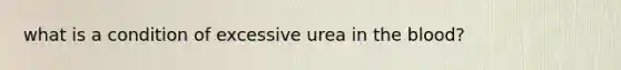 what is a condition of excessive urea in the blood?