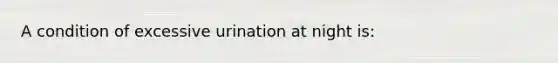 A condition of excessive urination at night is: