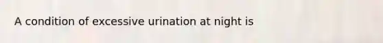 A condition of excessive urination at night is